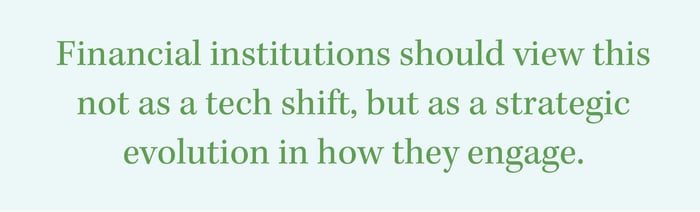 Financial institutions should view this not as a tech shift, but as a strategic evolution in how they engage.