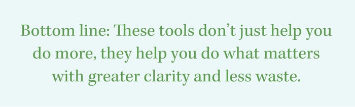 Bottom line: These tools don’t just help you do more, they help you do what matters with greater clarity and less waste.